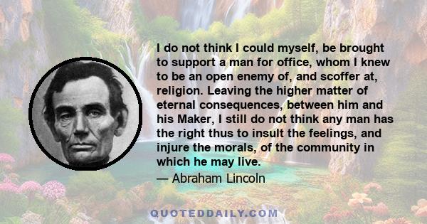 I do not think I could myself, be brought to support a man for office, whom I knew to be an open enemy of, and scoffer at, religion.