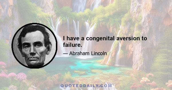 I have a congenital aversion to failure.