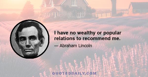 I have no wealthy or popular relations to recommend me.