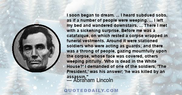 I soon began to dream. ... I heard subdued sobs, as if a number of people were weeping. ... I left my bed and wandered downstairs. ... There I met with a sickening surprise. Before me was a catafalque, on which rested a 