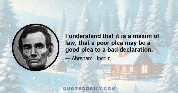 I understand that it is a maxim of law, that a poor plea may be a good plea to a bad declaration.