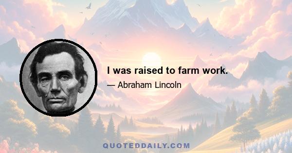 I was raised to farm work.