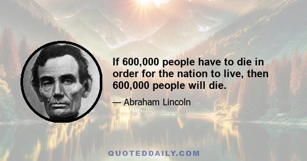 If 600,000 people have to die in order for the nation to live, then 600,000 people will die.