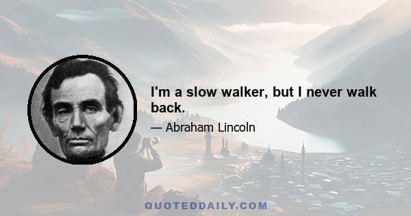 I'm a slow walker, but I never walk back.