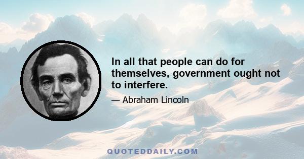 In all that people can do for themselves, government ought not to interfere.