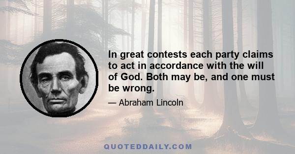 In great contests each party claims to act in accordance with the will of God. Both may be, and one must be wrong.