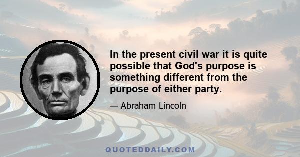 In the present civil war it is quite possible that God's purpose is something different from the purpose of either party.