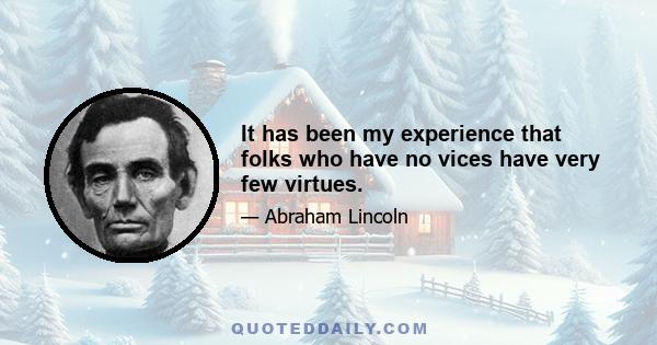 It has been my experience that folks who have no vices have very few virtues.