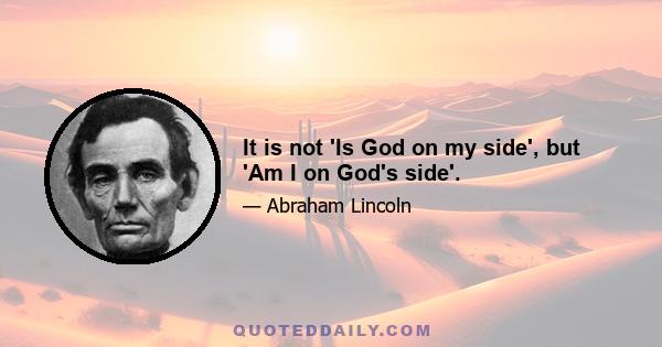 It is not 'Is God on my side', but 'Am I on God's side'.