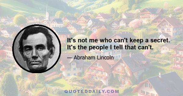 It's not me who can't keep a secret. It's the people I tell that can't.