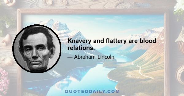 Knavery and flattery are blood relations.