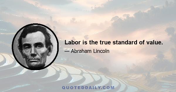 Labor is the true standard of value.