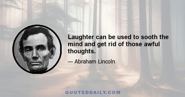 Laughter can be used to sooth the mind and get rid of those awful thoughts.