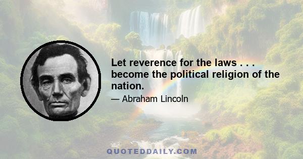 Let reverence for the laws . . . become the political religion of the nation.