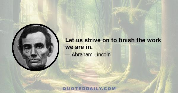 Let us strive on to finish the work we are in.