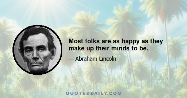 Most folks are as happy as they make up their minds to be.