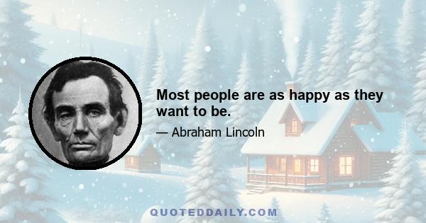 Most people are as happy as they want to be.