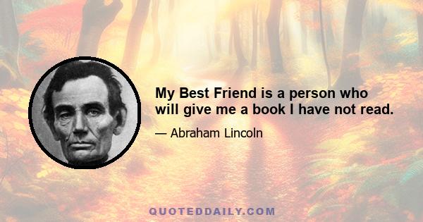 My Best Friend is a person who will give me a book I have not read.