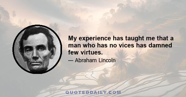 My experience has taught me that a man who has no vices has damned few virtues.