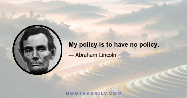 My policy is to have no policy.