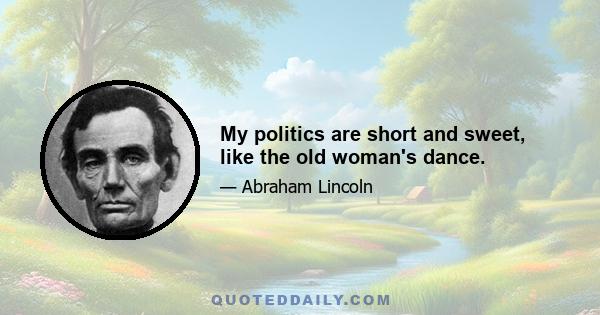 My politics are short and sweet, like the old woman's dance.