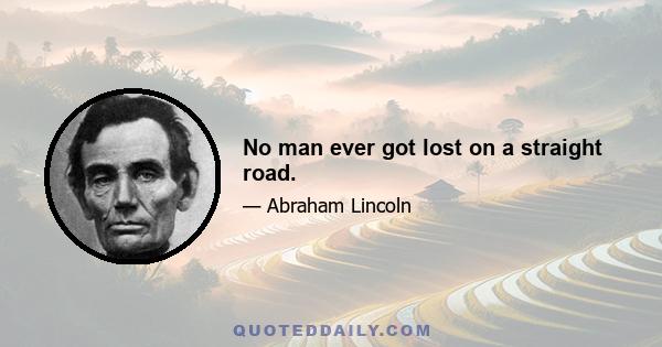 No man ever got lost on a straight road.