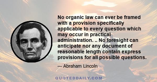 No organic law can ever be framed with a provision specifically applicable to every question which may occur in practical administration. .. No foresight can anticipate nor any document of reasonable length contain