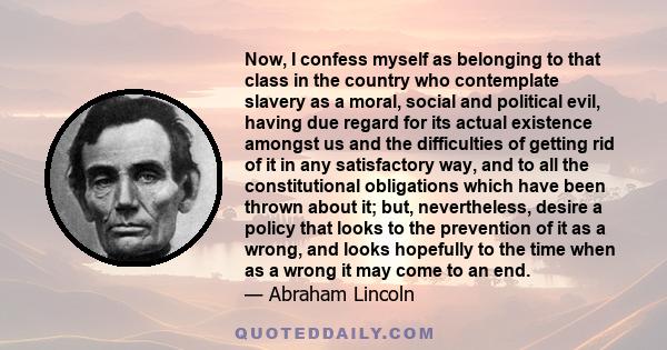 Now I confess myself as belonging to that class in the country who contemplate slavery as a moral, social and political evil.