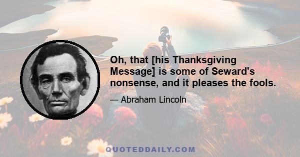 Oh, that [his Thanksgiving Message] is some of Seward's nonsense, and it pleases the fools.