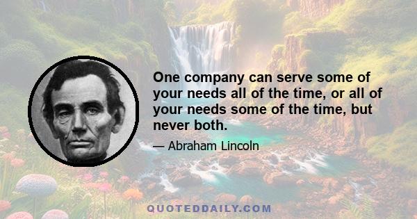 One company can serve some of your needs all of the time, or all of your needs some of the time, but never both.