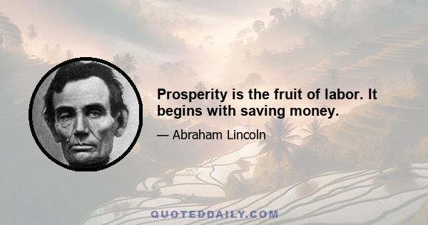 Prosperity is the fruit of labor. It begins with saving money.