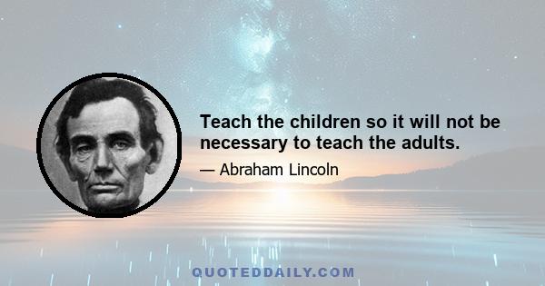 Teach the children so it will not be necessary to teach the adults.