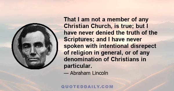 That I am not a member of any Christian Church, is true; but I have never denied the truth of the Scriptures; and I have never spoken with intentional disrepect of religion in general, or of any denomination of