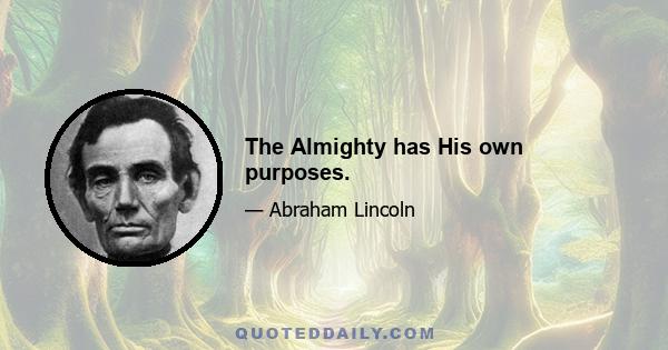 The Almighty has His own purposes.