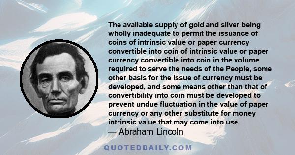 The available supply of gold and silver being wholly inadequate to permit the issuance of coins of intrinsic value or paper currency convertible into coin of intrinsic value or paper currency convertible into coin in