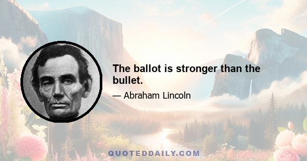 The ballot is stronger than the bullet.