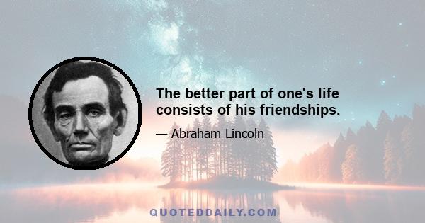 The better part of one's life consists of his friendships.