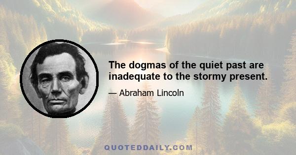 The dogmas of the quiet past are inadequate to the stormy present.