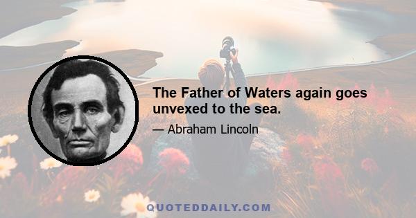 The Father of Waters again goes unvexed to the sea.