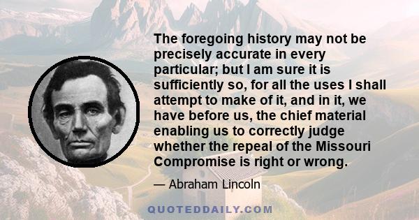 The foregoing history may not be precisely accurate in every particular; but I am sure it is sufficiently so, for all the uses I shall attempt to make of it, and in it, we have before us, the chief material enabling us