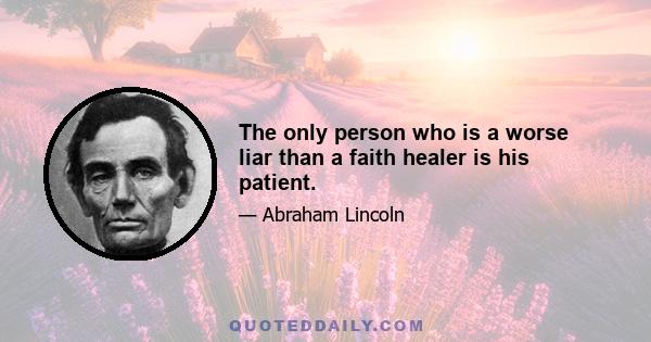 The only person who is a worse liar than a faith healer is his patient.