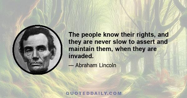 The people know their rights, and they are never slow to assert and maintain them, when they are invaded.