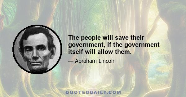 The people will save their government, if the government itself will allow them.