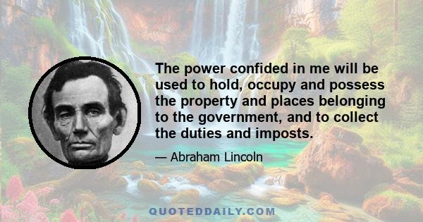 The power confided in me will be used to hold, occupy and possess the property and places belonging to the government, and to collect the duties and imposts.