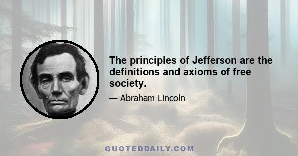 The principles of Jefferson are the definitions and axioms of free society.