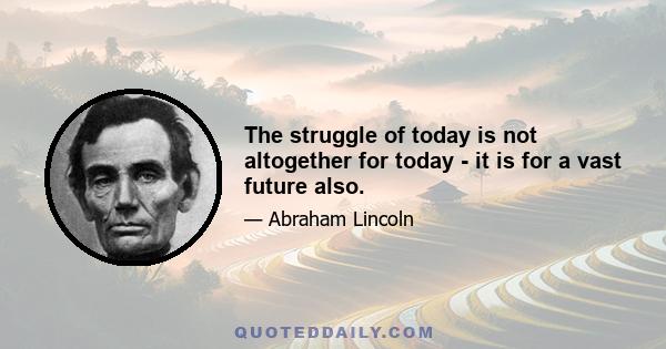 The struggle of today is not altogether for today - it is for a vast future also.