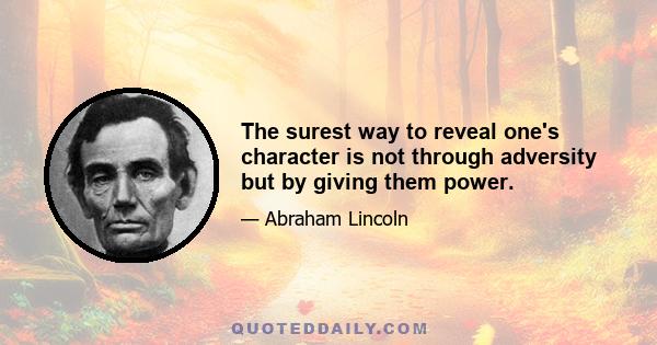 The surest way to reveal one's character is not through adversity but by giving them power.