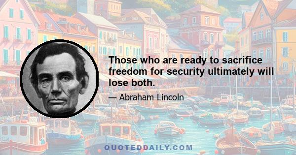 Those who are ready to sacrifice freedom for security ultimately will lose both.