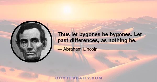 Thus let bygones be bygones. Let past differences, as nothing be.