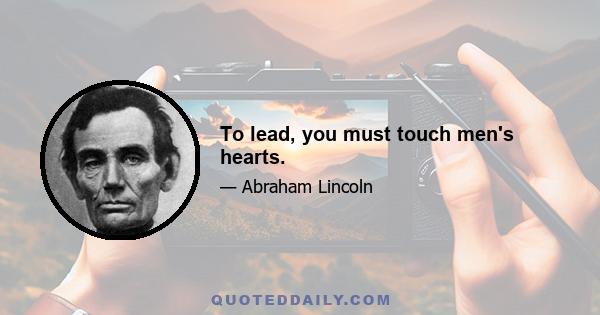 To lead, you must touch men's hearts.